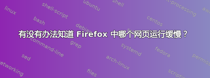 有没有办法知道 Firefox 中哪个网页运行缓慢？