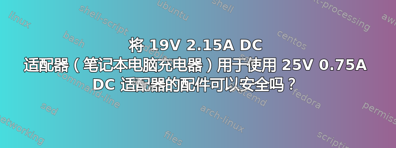 将 19V 2.15A DC 适配器（笔记本电脑充电器）用于使用 25V 0.75A DC 适配器的配件可以安全吗？