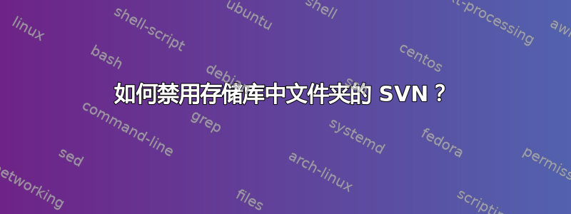 如何禁用存储库中文件夹的 SVN？