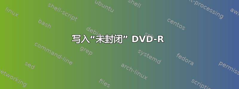 写入“未封闭” DVD-R