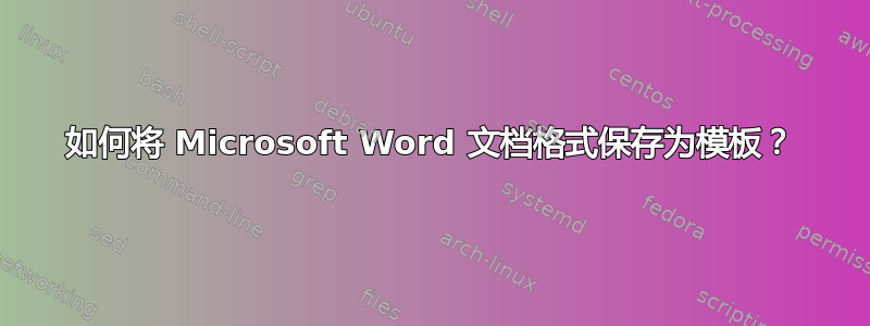 如何将 Microsoft Word 文档格式保存为模板？