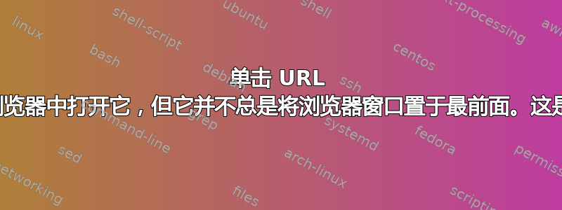 单击 URL 会在默认浏览器中打开它，但它并不总是将浏览器窗口置于最前面。这是为什么？