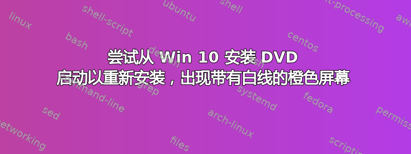 尝试从 Win 10 安装 DVD 启动以重新安装，出现带有白线的橙色屏幕