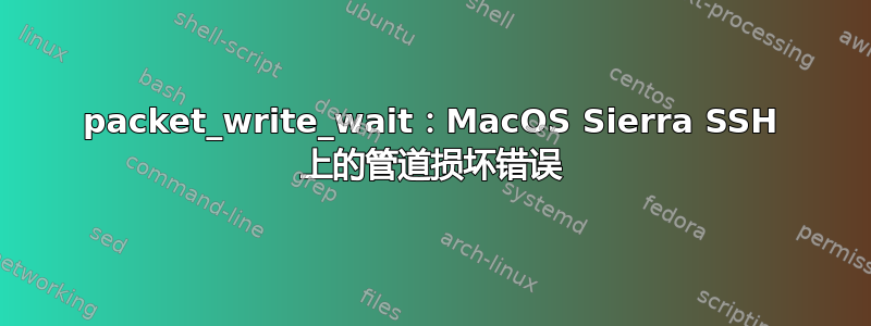 packet_write_wait：MacOS Sierra SSH 上的管道损坏错误