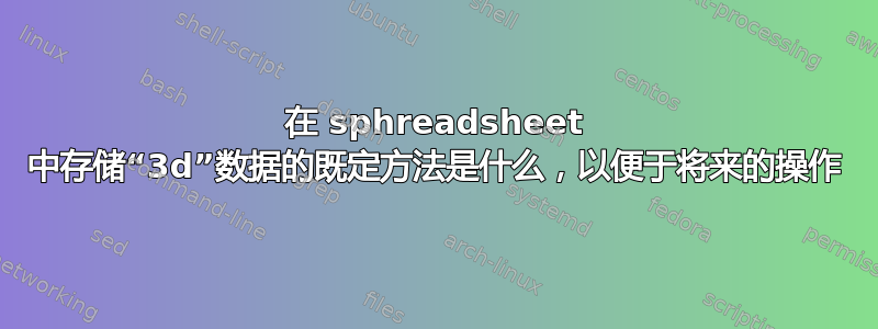 在 sphreadsheet 中存储“3d”数据的既定方法是什么，以便于将来的操作