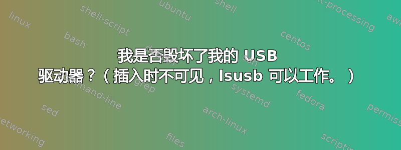 我是否毁坏了我的 USB 驱动器？（插入时不可见，lsusb 可以工作。）