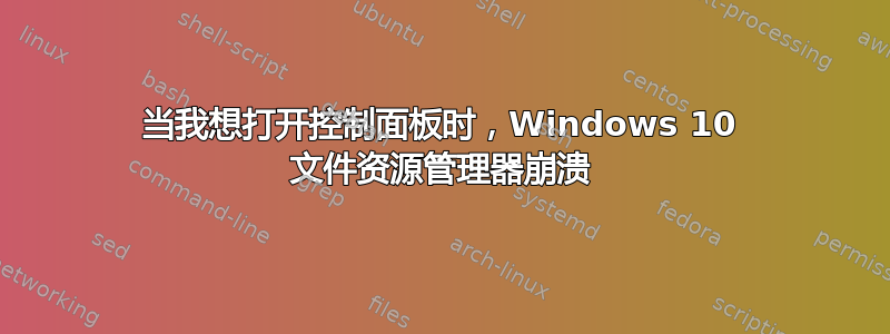 当我想打开控制面板时，Windows 10 文件资源管理器崩溃