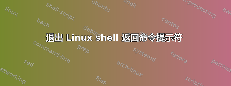 退出 Linux shell 返回命令提示符