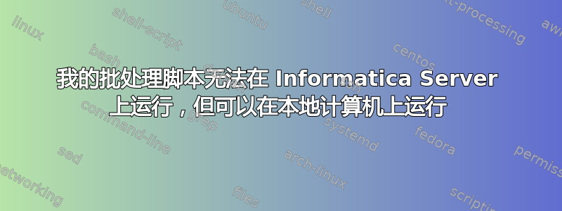 我的批处理脚本无法在 Informatica Server 上运行，但可以在本地计算机上运行