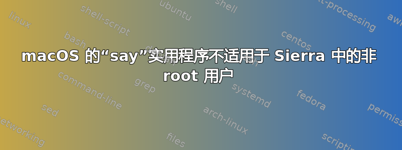 macOS 的“say”实用程序不适用于 Sierra 中的非 root 用户