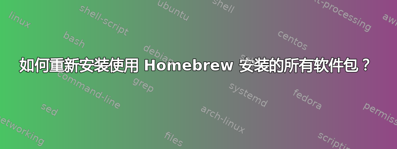 如何重新安装使用 Homebrew 安装的所有软件包？