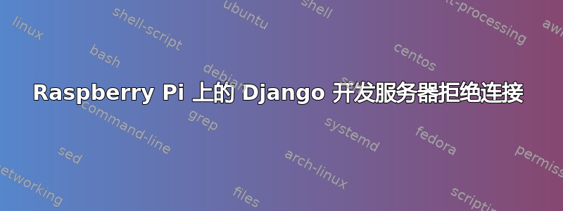 Raspberry Pi 上的 Django 开发服务器拒绝连接