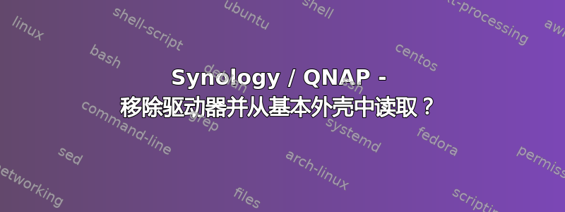 Synology / QNAP - 移除驱动器并从基本外壳中读取？