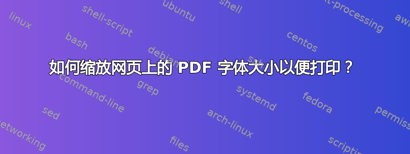 如何缩放网页上的 PDF 字体大小以便打印？