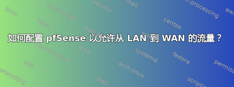 如何配置 pfSense 以允许从 LAN 到 WAN 的流量？