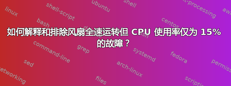 如何解释和排除风扇全速运转但 CPU 使用率仅为 15% 的故障？