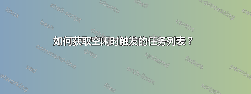 如何获取空闲时触发的任务列表？