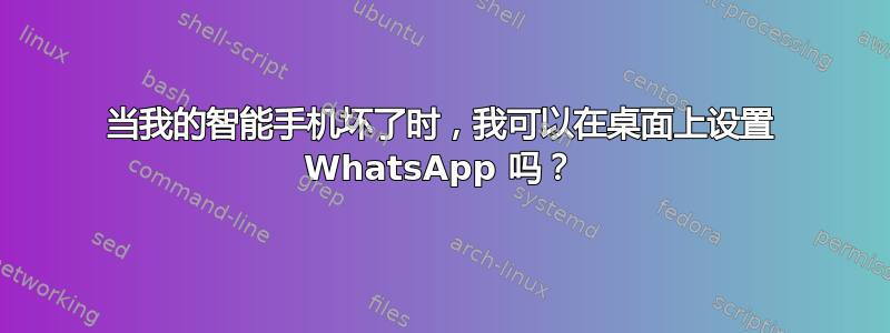 当我的智能手机坏了时，我可以在桌面上设置 WhatsApp 吗？