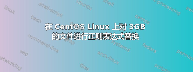 在 CentOS Linux 上对 3GB 的文件进行正则表达式替换