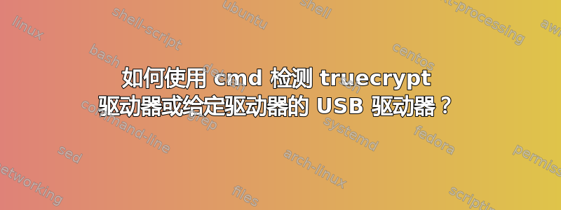 如何使用 cmd 检测 truecrypt 驱动器或给定驱动器的 USB 驱动器？