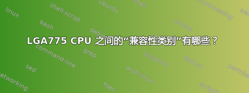 LGA775 CPU 之间的“兼容性类别”有哪些？