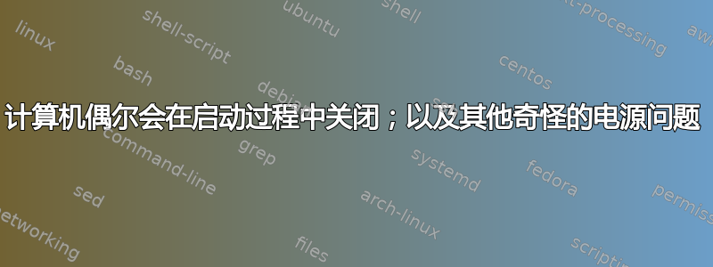 计算机偶尔会在启动过程中关闭；以及其他奇怪的电源问题