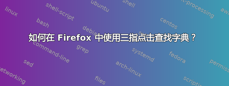 如何在 Firefox 中使用三指点击查找字典？