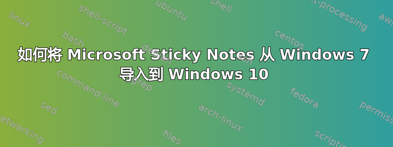 如何将 Microsoft Sticky Notes 从 Windows 7 导入到 Windows 10