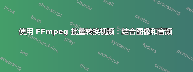 使用 FFmpeg 批量转换视频：结合图像和音频