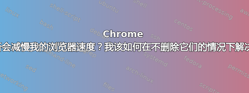 Chrome 扩展程序是否会减慢我的浏览器速度？我该如何在不删除它们的情况下解决这个问题？