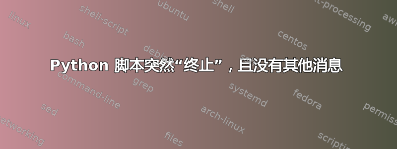 Python 脚本突然“终止”，且没有其他消息