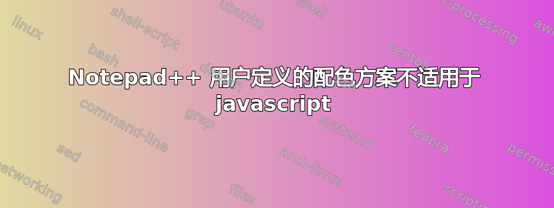 Notepad++ 用户定义的配色方案不适用于 javascript