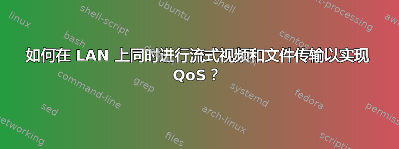 如何在 LAN 上同时进行流式视频和文件传输以实现 QoS？