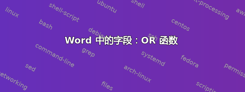 Word 中的字段：OR 函数