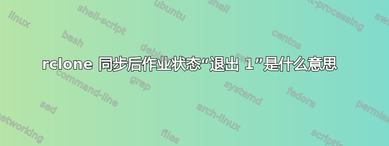 rclone 同步后作业状态“退出 1”是什么意思 