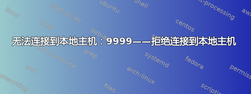 无法连接到本地主机：9999——拒绝连接到本地主机