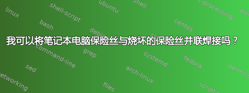 我可以将笔记本电脑保险丝与烧坏的保险丝并联焊接吗？