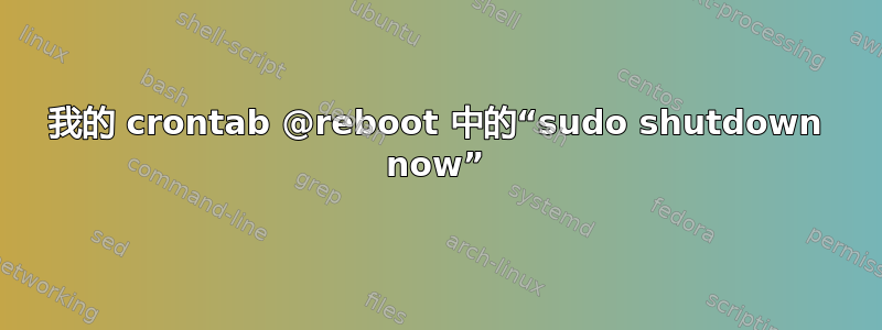 我的 crontab @reboot 中的“sudo shutdown now”