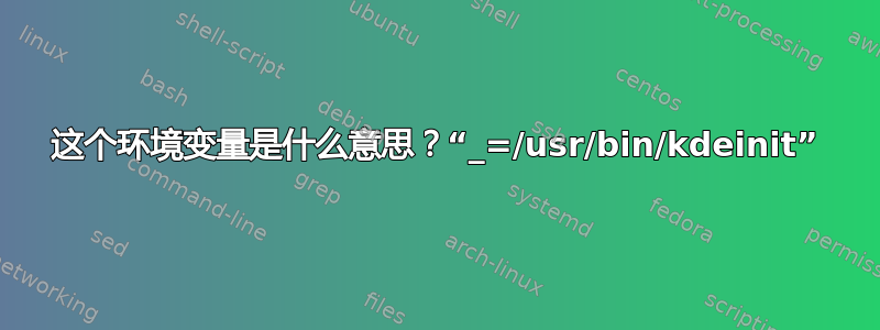 这个环境变量是什么意思？“_=/usr/bin/kdeinit”