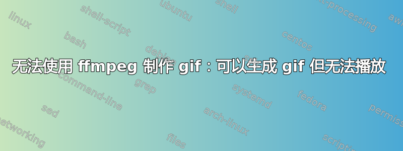 无法使用 ffmpeg 制作 gif：可以生成 gif 但无法播放