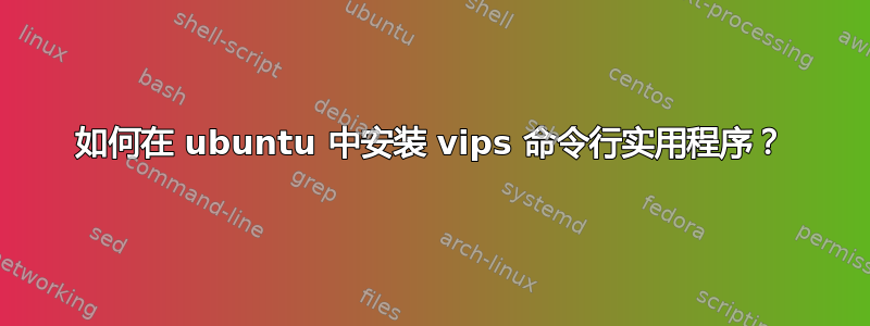 如何在 ubuntu 中安装 vips 命令行实用程序？