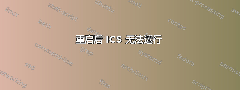 重启后 ICS 无法运行