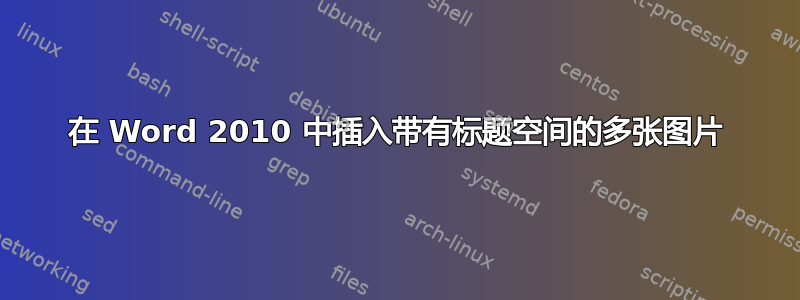 在 Word 2010 中插入带有标题空间的多张图片