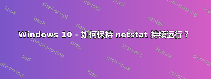 Windows 10 - 如何保持 netstat 持续运行？