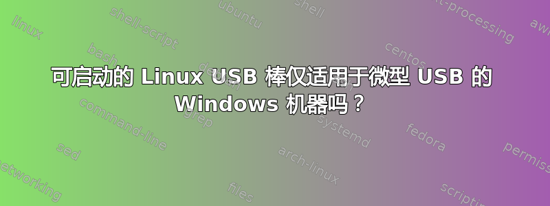 可启动的 Linux USB 棒仅适用于微型 USB 的 Windows 机器吗？