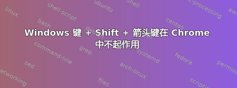 Windows 键 + Shift + 箭头键在 Chrome 中不起作用