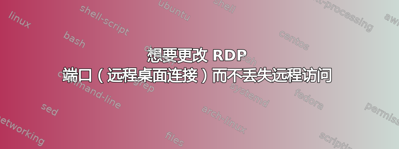 想要更改 RDP 端口（远程桌面连接）而不丢失远程访问