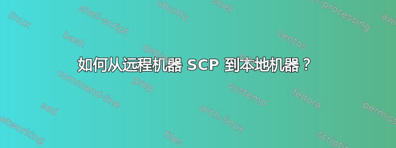 如何从远程机器 SCP 到本地机器？