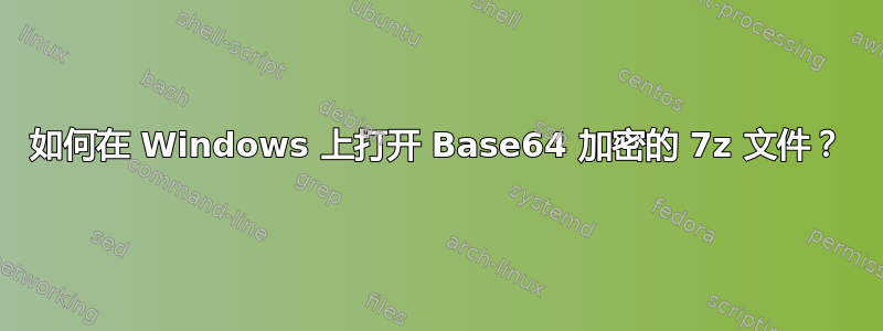 如何在 Windows 上打开 Base64 加密的 7z 文件？