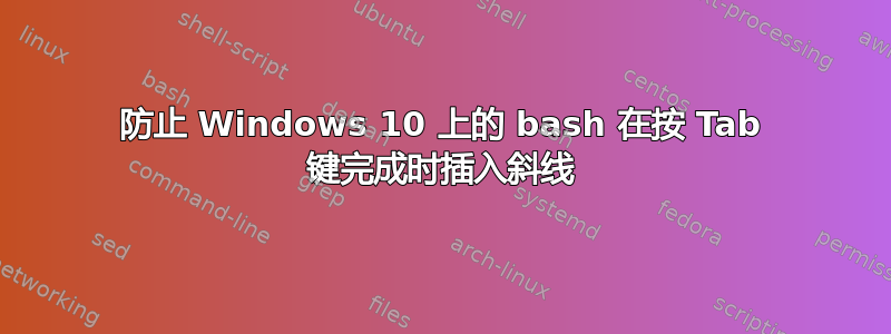 防止 Windows 10 上的 bash 在按 Tab 键完成时插入斜线